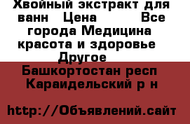 Хвойный экстракт для ванн › Цена ­ 230 - Все города Медицина, красота и здоровье » Другое   . Башкортостан респ.,Караидельский р-н